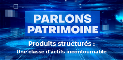 Parlons Patrimoine - Produits structurés : une classe d’actifs désormais incontournable ?